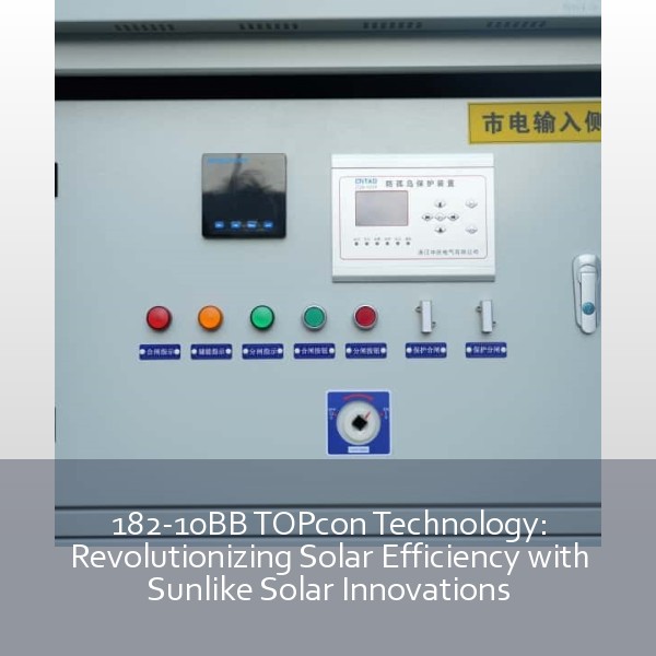 182-10BB TOPcon Technology: Revolutionizing Solar Efficiency with Sunlike Solar Innovations